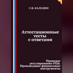 Аттестационные тесты с ответами. Правовое регулирование РЦБ. Производные финансовые инструменты - Сергей Каледин