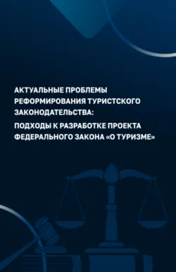Актуальные проблемы реформирования туристского законодательства: подходы к разработке проекта Федерального закона О туризме . (Аспирантура, Бакалавриат, Магистратура). Монография. - Наталия Сирик