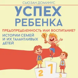 Успех ребенка – предопределенность или воспитание? Истории семей и их талантливых детей - Сьюзан Доминус