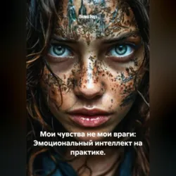 Мои чувства не мои враги: Эмоциональный интеллект на практике. - Лилия Роуз