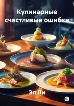 Кулинарные счастливые ошибки - Эл Ли