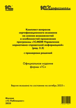 Комплект вопросов сертификационного экзамена «1С:Профессионал» на знание возможностей и особенностей применения программы «1С:MDM Управление нормативно-справочной информацией» (ред. 2.5) с примерами решений (+ epub). Версия экзамена – октябрь 2025 г - Фирма «1С»