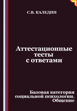 Аттестационные тесты с ответами. Базовая категория социальной психологии. Общение - Сергей Каледин