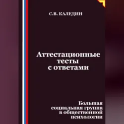 Аттестационные тесты с ответами. Большая социальная группа в общественной психологии - Сергей Каледин