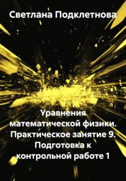 Уравнения математической физики. Практическое занятие 9. Подготовка к контрольной работе 1, аудиокнига Светланы Подклетновой. ISDN72713179