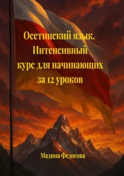 Осетинский язык. Интенсивный курс для начинающих за 12 уроков, Мадина Федосова Осетинский язык. Интенсивный курс для начинающих за 12 уроков, Мадина Федосова