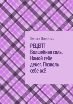 Рецепт: волшебная соль. Намой себе денег. Позволь себе всё, Хельга Димитар Рецепт: волшебная соль. Намой себе денег. Позволь себе всё, Хельга Димитар