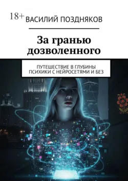 За гранью дозволенного. Путешествие в глубины психики с нейросетями и без, Василий Поздняков За гранью дозволенного. Путешествие в глубины психики с нейросетями и без, Василий Поздняков