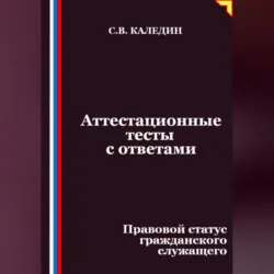 Аттестационные тесты с ответами. Правовой статус гражданского служащего - Сергей Каледин