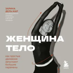 Женщина. Тело. Как простые движения запускают большие перемены - Зарина дель Мар