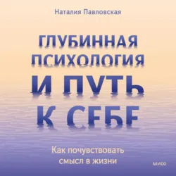 Глубинная психология и путь к себе. Как почувствовать смысл в жизни - Наталия Павловская