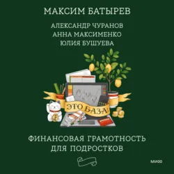 Это база: финансовая грамотность для подростков - Максим Батырев