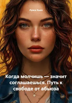 Когда молчишь – значит соглашаешься. Путь к свободе от абьюза, Луиса Хьюз Когда молчишь – значит соглашаешься. Путь к свободе от абьюза, Луиса Хьюз