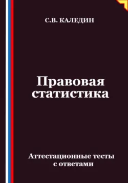 Правовая статистика. Аттестационные тесты с ответами - Сергей Каледин