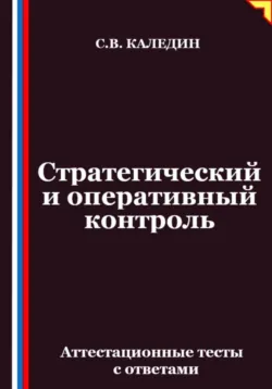 Стратегический и оперативный контроль. Аттестационные тесты с ответами - Сергей Каледин