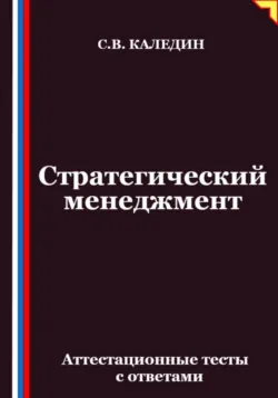 Стратегический менеджмент. Аттестационные тесты с ответами - Сергей Каледин