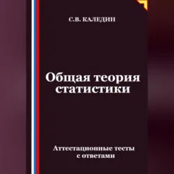 Общая теория статистики. Аттестационные тесты с ответами - Сергей Каледин