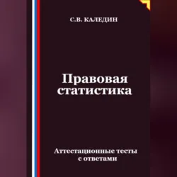 Правовая статистика. Аттестационные тесты с ответами - Сергей Каледин