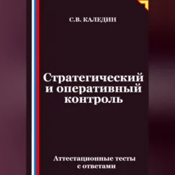 Стратегический и оперативный контроль. Аттестационные тесты с ответами - Сергей Каледин