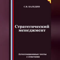 Стратегический менеджмент. Аттестационные тесты с ответами - Сергей Каледин