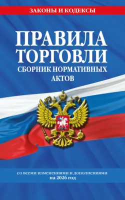 Правила торговли. Сборник нормативных актов со всеми изменениями и дополнениями на 2026 год - Сборник