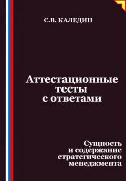 Аттестационные тесты с ответами. Сущность и содержание стратегического менеджмента - Сергей Каледин