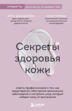 Секреты здоровья кожи. Советы профессионала о том, как предотвратить обострения хронических заболеваний и построить уход, который избавит кожу от воспалений - Анна Чичина