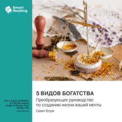 5 видов богатства. Преобразующее руководство по созданию жизни вашей мечты. Сахил Блум. Саммари - Smart Reading