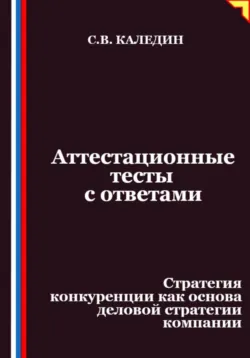 Аттестационные тесты с ответами. Стратегия конкуренции как основа деловой стратегии компании - Сергей Каледин