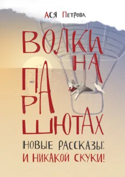 Волки на парашютах. Новые рассказы: И никакой скуки! - Анастасия Петрова