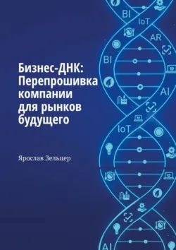 Бизнес-ДНК: Перепрошивка компании для рынков будущего - Ярослав Зельцер