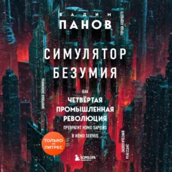 Симулятор безумия. Как Четвертая промышленная революция превратит Homo Sapiens в Homo Servus? - Вадим Панов