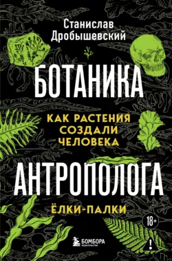 Ботаника антрополога. Как растения создали человека. Ёлки-палки - Станислав Дробышевский