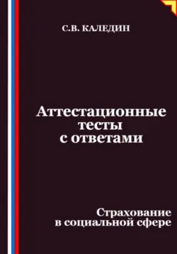 Аттестационные тесты с ответами. Страхование в социальной сфере - Сергей Каледин