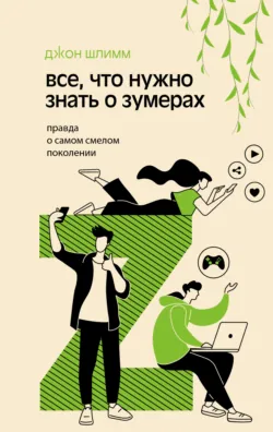 Все, что нужно знать о зумерах. Правда о самом смелом поколении - Джон Шлимм