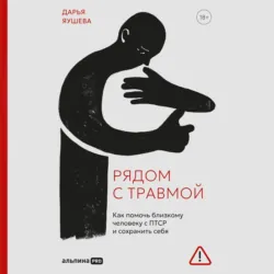 Рядом с травмой: Как помочь близкому человеку с ПТСР и сохранить себя - Дарья Яушева