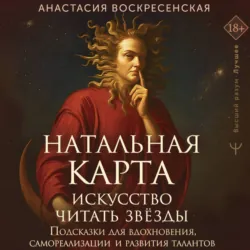 Натальная карта: искусство читать звёзды. Подсказки для вдохновения, самореализации и развития талантов - Анастасия Воскресенская