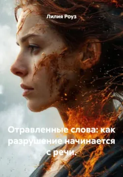 Отравленные слова: как разрушение начинается с речи. - Лилия Роуз