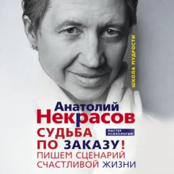 Судьба по заказу! Пишем сценарий счастливой жизни - Анатолий Некрасов
