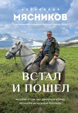 Встал и пошел. Истории о том, как двигаться вперед, несмотря ни на какие преграды - Александр Мясников