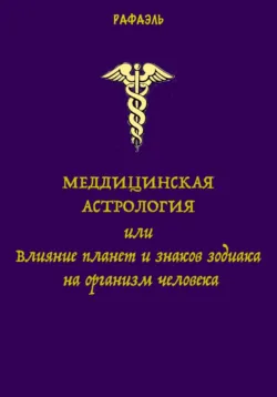 Медицинская астрология, или Влияние планет и знаков зодиака на организм человека - Рафаэль