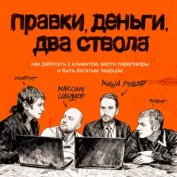 Правки, деньги, два ствола. Как работать с клиентом, вести переговоры и быть богатым творцом - Максим Ильяхов