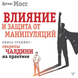Влияние и защита от манипуляций. Книга-тренинг: секреты Чалдини на практике - Дуглас Мосс