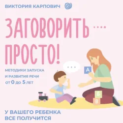 Заговорить – просто! Методики запуска и развития речи от 0 до 5 лет - Виктория Карпович