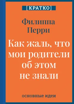 Как жаль, что мои родители об этом не знали! И как повезло моим детям, что об этом знаю я. Филиппа Перри. Кратко - Культур-Мультур