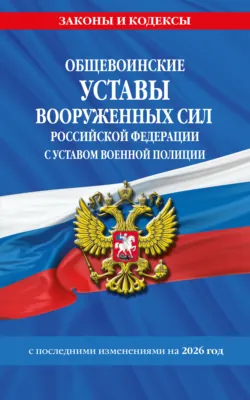 Общевоинские уставы Вооруженных Сил Российской Федерации с Уставом военной полиции. С последними изменениями на 2026 год - Сборник