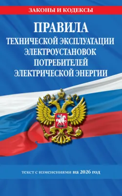 Правила технической эксплуатации электроустановок потребителей электрической энергии. Текст с изменениями на 2026 год - Сборник