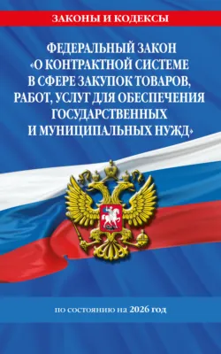 Федеральный закон «О контрактной системе в сфере закупок товаров, работ, услуг для обеспечения государственных и муниципальных нужд» по состоянию на 2026 год / ФЗ №44-ФЗ - Сборник