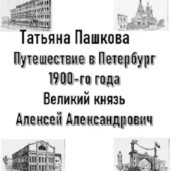 Путешествие в Петербург 1900-го года. Великий князь Алексей Александрович, Татьяна Пашкова