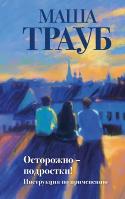 Осторожно – подростки! Инструкция по применению - Маша Трауб
